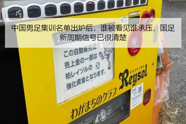 中国男足集训名单出炉后，谁被看见谁承压，国足新周期信号已很清楚
